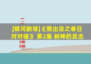 [银河剧场]《熊出没之春日对对碰》 第2集 树神的反击